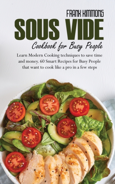 Sous Vide Cookbook for Busy People : Learn Modern Cooking techniques to save time and money. 60 Smart Recipes for Busy People that want to cook like a pro in a few steps, Hardback Book