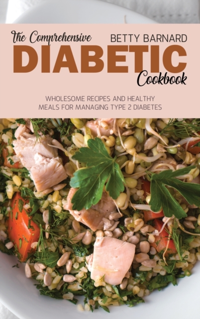 The Comprehensive Diabetic Cookbook : Wholesome Recipes and Healthy Meals for Managing Type 2 Diabetes, Hardback Book