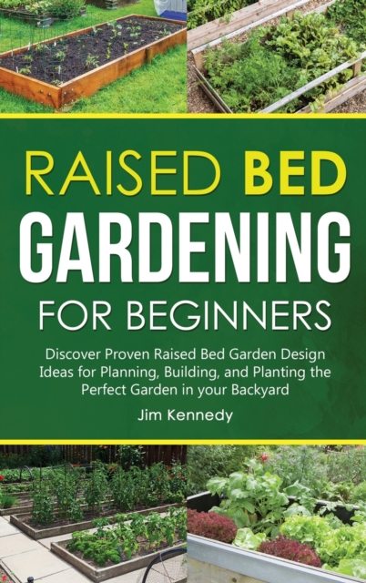 Raised Bed Gardening for Beginners : Discover Proven Raised Bed Gardeb Design Ideas for Planning, Building, and Planting the Perfect Garden in your Backyard, Hardback Book