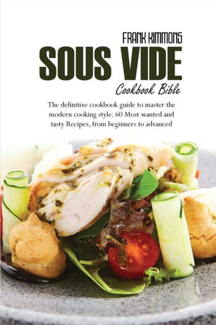 Sous Vide Cookbook Bible : The definitive cookbook guide to master the modern cooking style. 60 Most wanted and tasty Recipes, from beginners to advanced, Paperback / softback Book