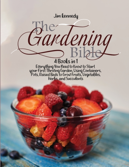 The Gardening Bible : 4 Books in 1: Everything You Need to Know to Start your First Thriving Garden, Using Containers, Pots, Raised Beds to Grow Fruits, Vegetables, Herbs and Succulents, Paperback / softback Book
