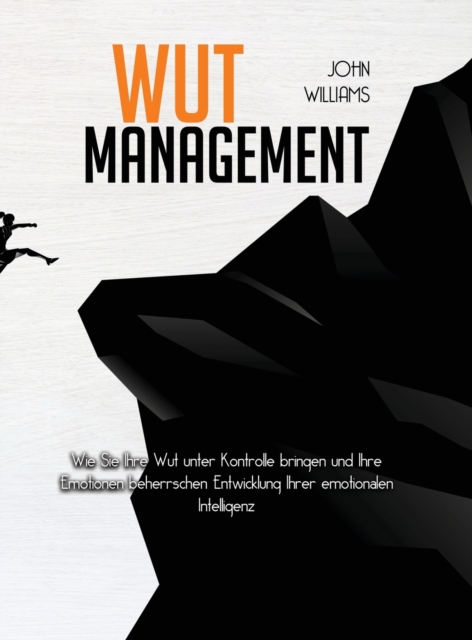 Wut-Management : Wie Sie Ihre Wut unter Kontrolle bringen und Ihre Emotionen beherrschen Entwicklung Ihrer emotionalen Intelligenz, Hardback Book