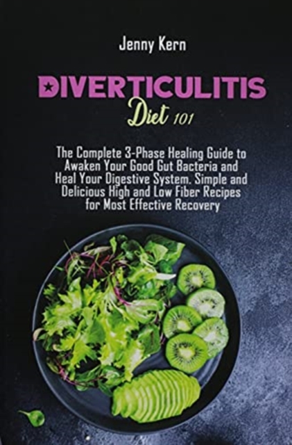 Diverticulitis Diet 101 : The Complete 3-Phase Healing Guide to Awaken Your Good Gut Bacteria and Heal Your Digestive System. Simple and Delicious High and Low Fiber Recipes for Most Effective Recover, Paperback / softback Book