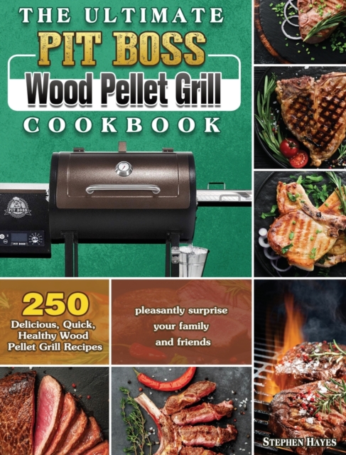 The Ultimate Pit Boss Wood Pellet Grill Cookbook : 250 Delicious, Quick, Healthy Wood Pellet Grill Recipes to pleasantly surprise your family and friends, Hardback Book