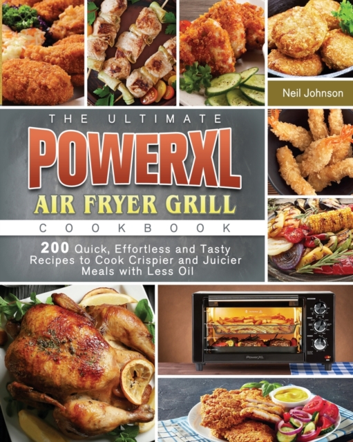 The Ultimate PowerXL Air Fryer Grill Cookbook : 200 Quick, Effortless and Tasty Recipes to Cook Crispier and Juicier Meals with Less Oil, Paperback / softback Book
