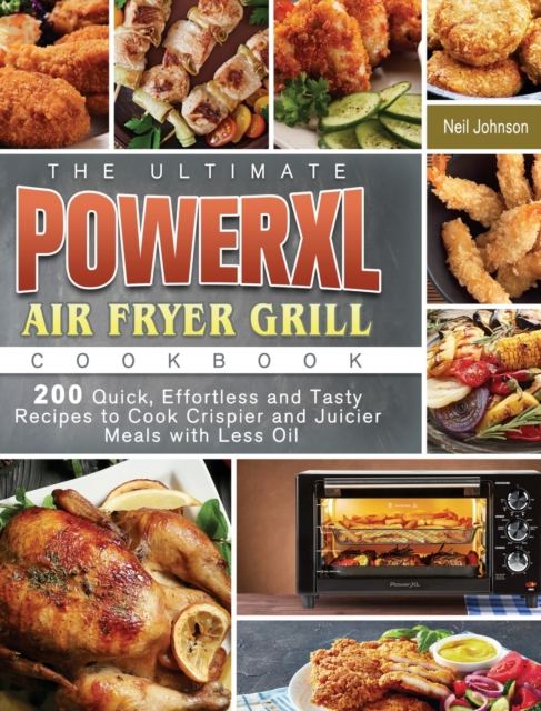 The Ultimate PowerXL Air Fryer Grill Cookbook : 200 Quick, Effortless and Tasty Recipes to Cook Crispier and Juicier Meals with Less Oil, Hardback Book
