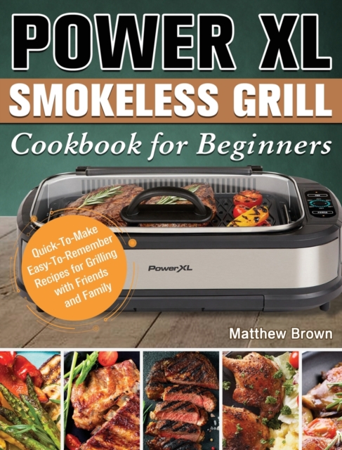 Power XL Smokeless Grill Cookbook for Beginners : Quick-To-Make Easy-To-Remember Recipes for Grilling with Friends and Family, Hardback Book