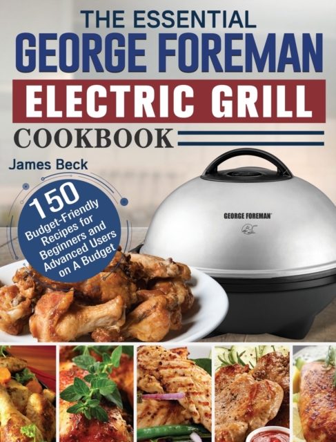 The Essential George Foreman Electric Grill Cookbook : 150 Budget-Friendly Recipes for Beginners and Advanced Users on A Budget, Hardback Book