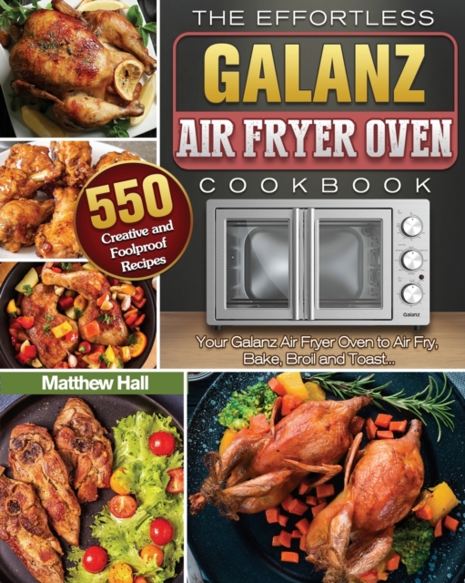 The Effortless Galanz Air Fryer Oven Cookbook : 500 Creative and Foolproof Recipes for Your Galanz Air Fryer Oven to Air Fry, Bake, Broil and Toast..., Paperback / softback Book