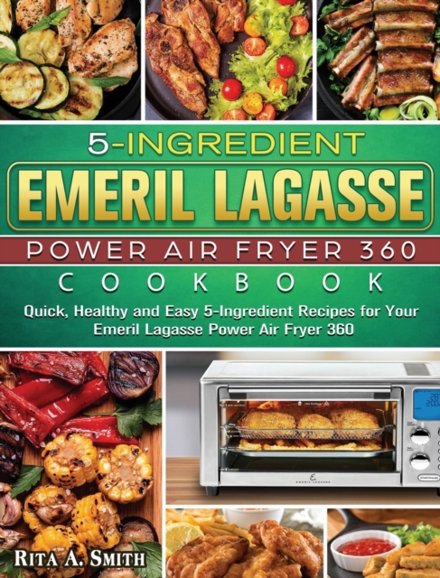 5-Ingredient Emeril Lagasse Power Air Fryer 360 Cookbook : Quick, Healthy and Easy 5-Ingredient Recipes for Your Emeril Lagasse Power Air Fryer 360, Hardback Book
