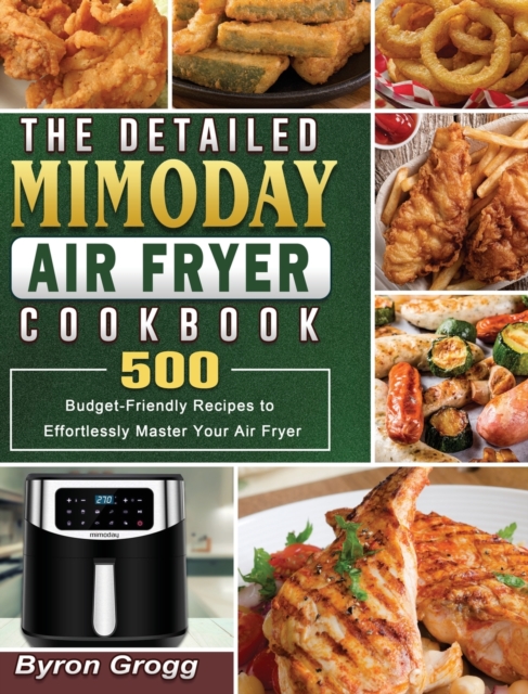 The Detailed Mimoday Air Fryer Cookbook : 500 Budget-Friendly Recipes to Effortlessly Master Your Air Fryer, Hardback Book
