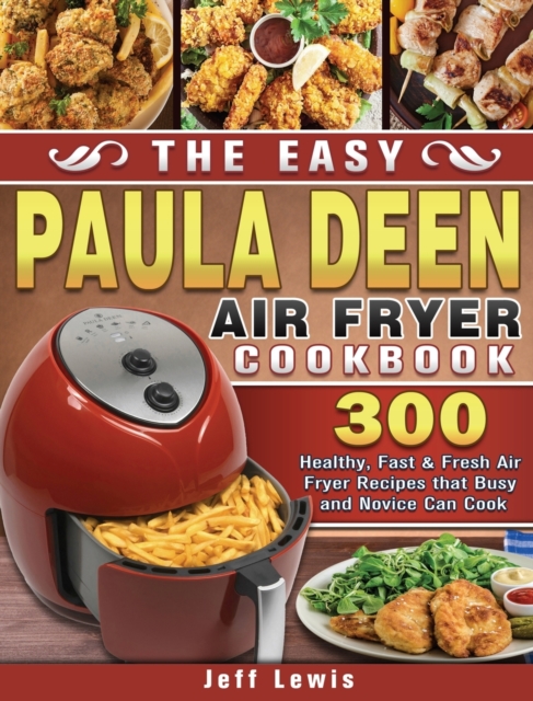 The Easy Paula Deen Air Fryer Cookbook : 300 Healthy, Fast & Fresh Air Fryer Recipes that Busy and Novice Can Cook, Hardback Book