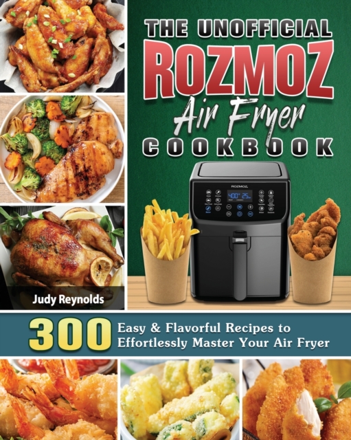 The Unofficial Rozmoz Air Fryer Cookbook : 300 Easy & Flavorful Recipes to Effortlessly Master Your Air Fryer, Paperback / softback Book
