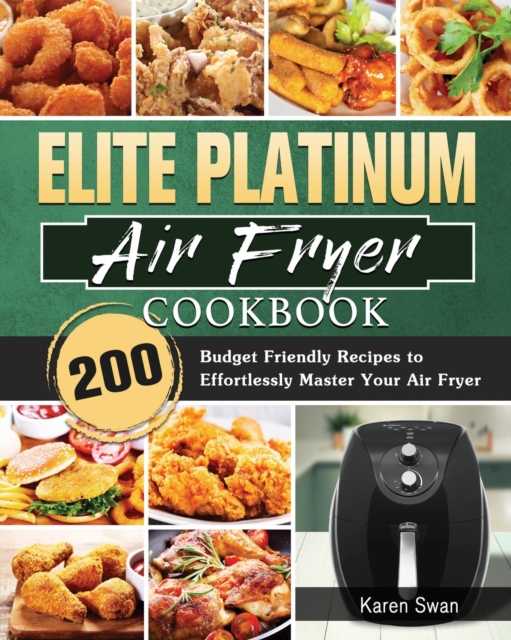 Elite Platinum Air Fryer Cookbook : 200 Budget Friendly Recipes to Effortlessly Master Your Air Fryer, Paperback / softback Book