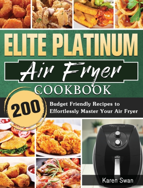 Elite Platinum Air Fryer Cookbook : 200 Budget Friendly Recipes to Effortlessly Master Your Air Fryer, Hardback Book