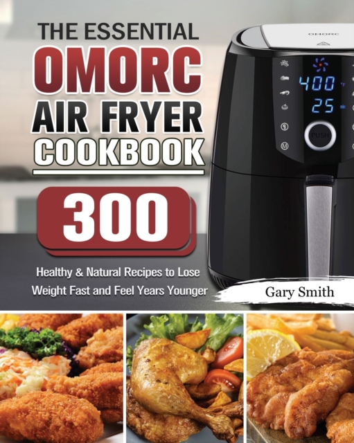 The Essential OMORC Air Fryer Cookbook : 300 Healthy & Natural Recipes to Lose Weight Fast and Feel Years Younger, Paperback / softback Book