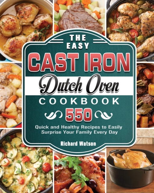 The Easy Cast Iron Dutch Oven Cookbook : 550 Quick and Healthy Recipes to Easily Surprise Your Family Every Day, Paperback / softback Book