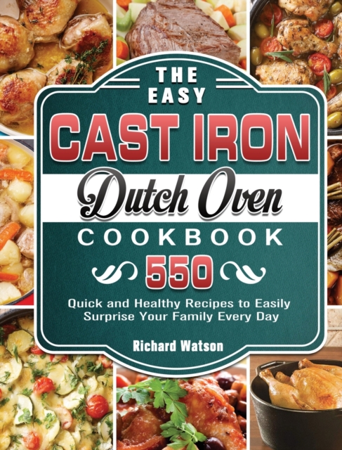 The Easy Cast Iron Dutch Oven Cookbook : 550 Quick and Healthy Recipes to Easily Surprise Your Family Every Day, Hardback Book