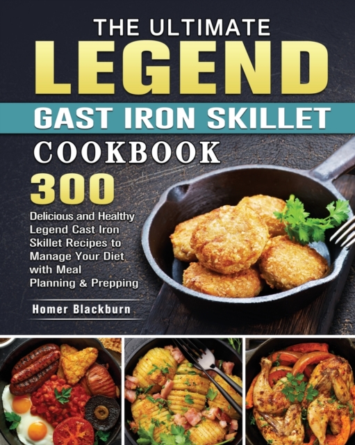 The Ultimate Legend Cast Iron Skillet Cookbook : 300 Delicious and Healthy Legend Cast Iron Skillet Recipes to Manage Your Diet with Meal Planning & Prepping, Paperback / softback Book