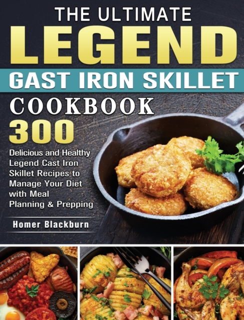 The Ultimate Legend Cast Iron Skillet Cookbook : 300 Delicious and Healthy Legend Cast Iron Skillet Recipes to Manage Your Diet with Meal Planning & Prepping, Hardback Book