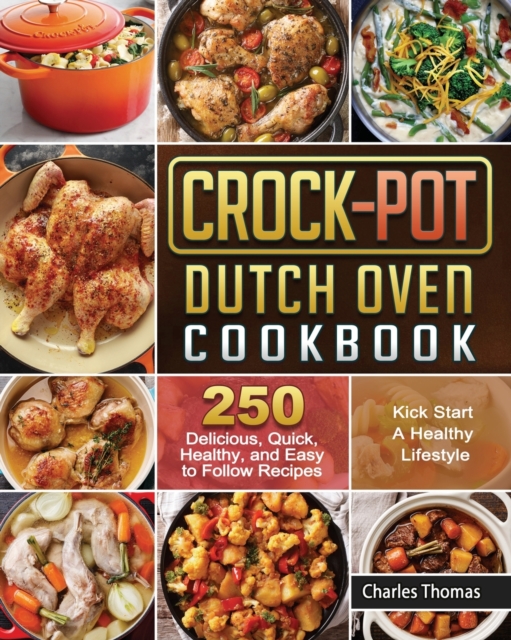 Crock-Pot Dutch Oven Cookbook : 250 Delicious, Quick, Healthy, and Easy to Follow Recipes to Kick Start A Healthy Lifestyle, Paperback / softback Book