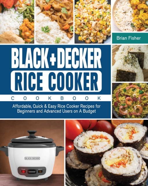 BLACK+DECKER Rice Cooker Cookbook : Affordable, Quick & Easy Rice Cooker Recipes for Beginners and Advanced Users on A Budget, Paperback / softback Book