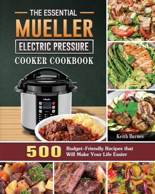 The Essential Mueller Electric Pressure Cooker Cookbook : 500 Budget-Friendly Recipes that Will Make Your Life Easier, Paperback / softback Book