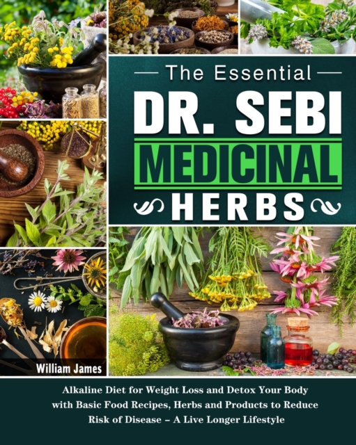 The Essential DR. SEBI Medicinal Herbs : Alkaline Diet for Weight Loss and Detox Your Body with Basic Food Recipes, Herbs and Products to Reduce Risk of Disease - A Live Longer Lifestyle, Paperback / softback Book