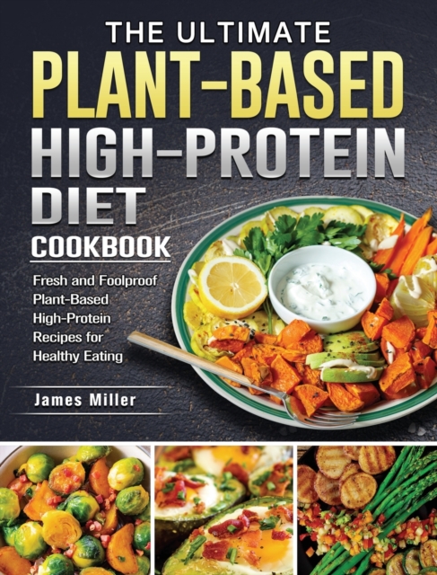 The Ultimate Plant-Based High-Protein Diet Cookbook : Fresh and Foolproof Plant-Based High-Protein Recipes for Healthy Eating, Hardback Book