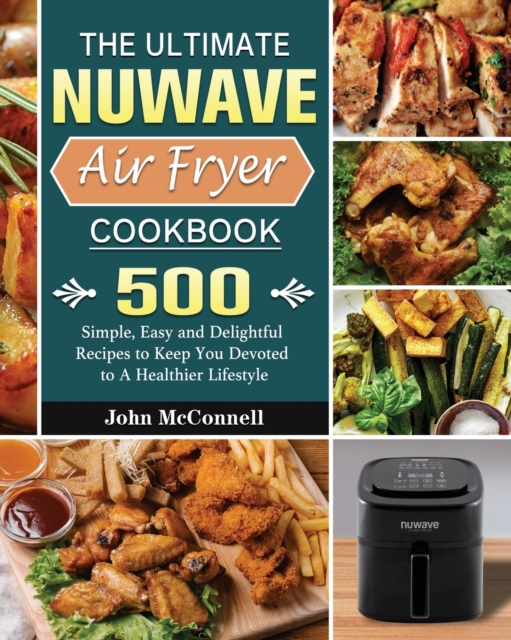 The Ultimate Nuwave Air Fryer Cookbook : 500 Simple, Easy and Delightful Recipes to Keep You Devoted to A Healthier Lifestyle, Paperback / softback Book