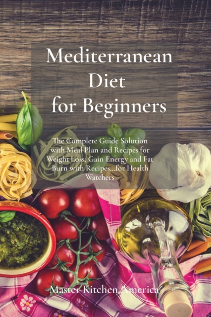 Mediterranean Diet for Beginners : The Complete Guide Solution with Meal Plan and Recipes for Weight Loss, Gain Energy and Fat Burn with Recipes...for Health Watchers, Paperback / softback Book