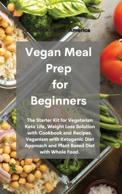 Vegan Meal Prep for Beginners : The Starter Kit for Vegetarian Keto Life, Weight Loss Solution with Cookbook and Recipes. Veganism with Ketogenic Diet Approach and Plant Based Diet with Whole Food., Hardback Book
