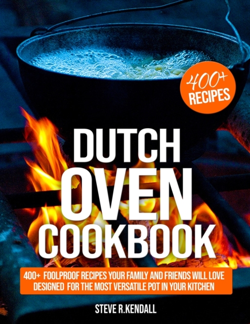 Dutch Oven Cookbook : 400+ Foolproof Recipes Your Family and Friends Will Love, Designed for the Most Versatile Pot in Your Kitchen, Paperback / softback Book