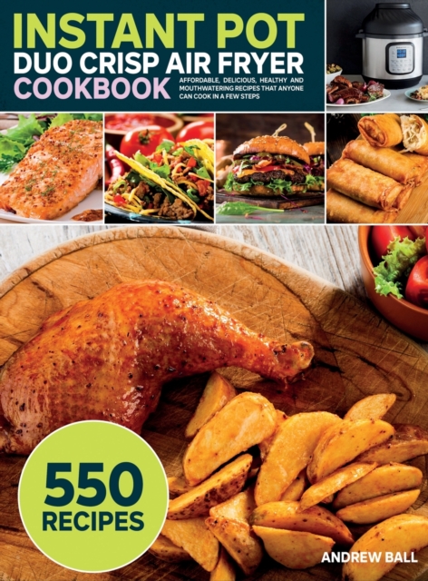 Instant Pot Duo Crisp Air Fryer Cookbook : 550 Affordable, Delicious, Healthy and Mouthwatering Recipes that Anyone Can Cook in a Few Steps, Hardback Book