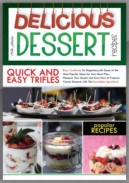 Delicious Dessert Recipes Quick and Easy Trifles : Easy Cookbook for Beginners, with Some of the Most Popular Ideas for Your Meal Plan. Pleasure Your Guests and Learn How to Prepare Yummy Desserts wit, Paperback / softback Book