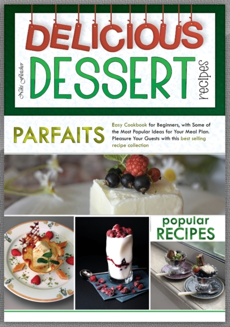 Delicious Dessert Recipes Parfaits : Easy Cookbook for Beginners, with Some of the Most Popular Ideas for Your Meal Plan. Pleasure Your Guests with This Best Selling Recipes Collection, Paperback / softback Book