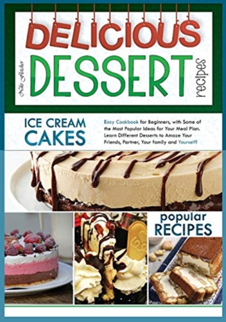 Delicious Dessert Recipes Ice Cream Cakes : Easy Cookbook for Beginners, with Some of the Most Popular Ideas for Your Meal Plan. Learn Different Desserts to Amaze Your Friends, Partner, Your Family an, Paperback / softback Book