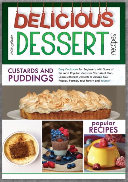 Delicious Dessert Recipes Custards And Puddings : Easy Cookbook for Beginners, with Some of the Most Popular Ideas for Your Meal Plan. Learn Different Desserts to Amaze Your Friends, Partner, Your Fam, Paperback / softback Book