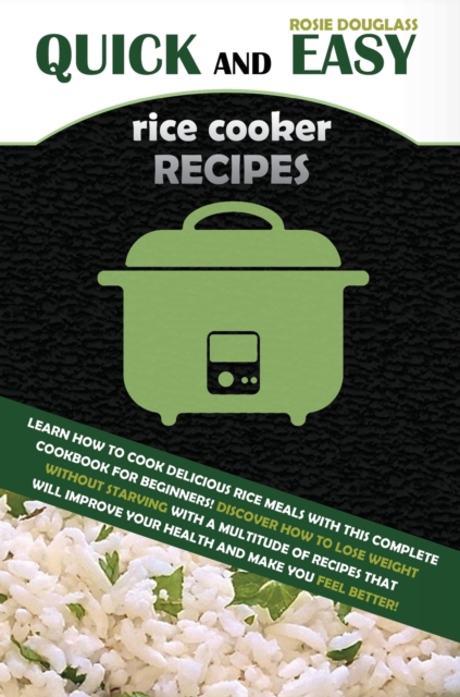 Quick And Easy Rice Cooker Recipes : Learn How to Cook Delicious Rice Meals with This Complete Cookbook for Beginners! Discover How to Lose Weight Without Starving with a Multitude of Recipes That Wil, Hardback Book