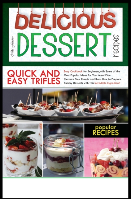 Delicious Dessert Recipes Quick and Easy Trifles : Easy Cookbook for Beginners, with Some of the Most Popular Ideas for Your Meal Plan. Pleasure Your Guests and Learn How to Prepare Yummy Desserts wit, Hardback Book