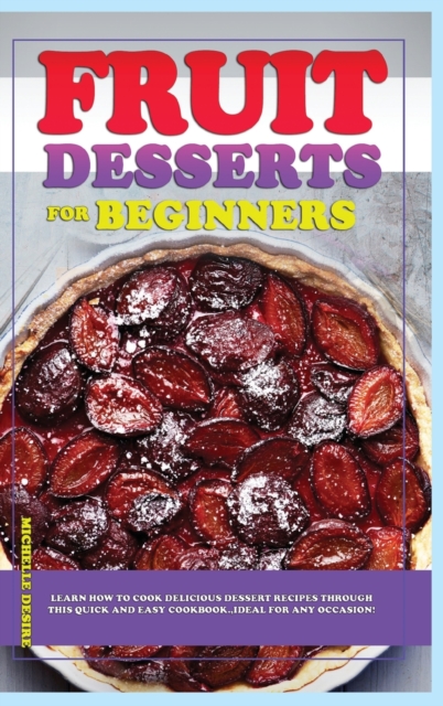 Fruit Dessert Recipes for Beginners : Learn how to cook delicious dessert recipes through this quick and easy cookbook, ideal for any occasion!, Hardback Book