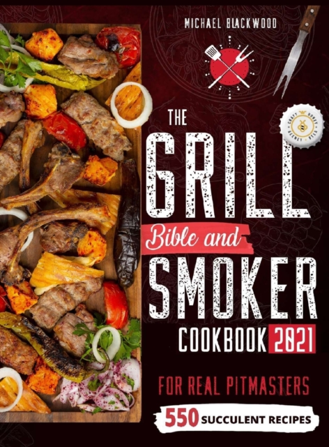 The Grill Bible - Smoker Cookbook 2021 : For Real Pitmasters. Amaze Your Friends with 550 Sweet and Savory Succulent Recipes That Will Make You the MASTER of Smoking Food INCLUDING DESSERTS, Hardback Book