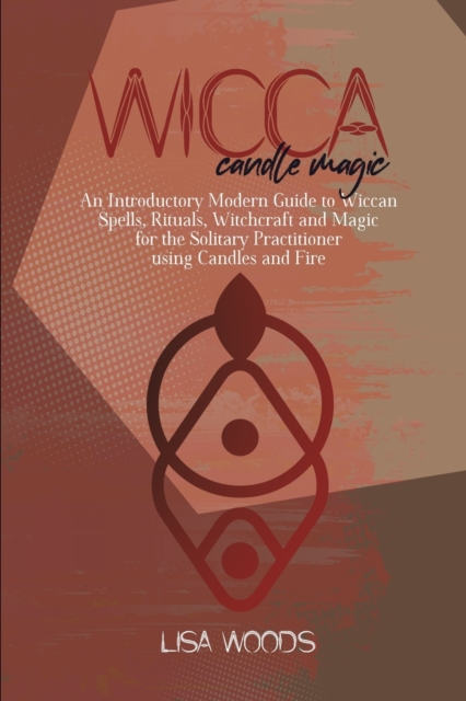 Wicca Candle Magic : An Introductory Modern Guide to Wiccan Spells, Rituals, Witchcraft and Magic for the Solitary Practitioner using Candles and Fire, Paperback / softback Book
