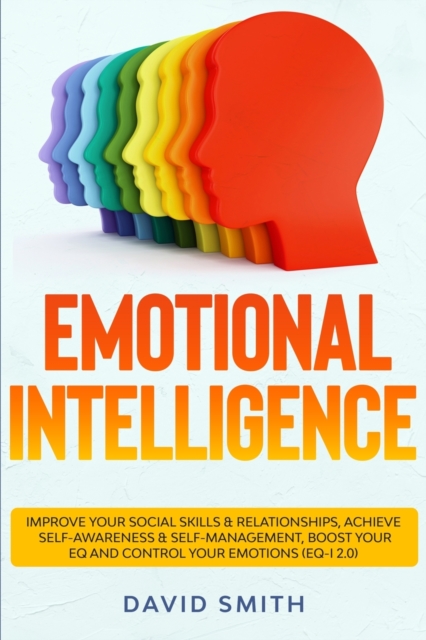 Emotional Intelligence : Improve Your Social Skills & Relationships, Achieve Self Awareness & Self Management, Boost Your EQ and Control Your Emotions (EQ-i 2.0), Paperback / softback Book