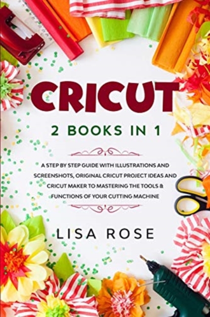 Cricut : 2 BOOKS in 1: A Step By Step Guide with Illustrations and Screenshots, Original Project Ideas and Cricut Maker to Mastering the Tools & Functions of Your Cutting Machine, Paperback / softback Book