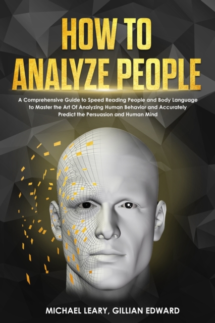 How To Analyze People : A Comprehensive Guide to Speed Reading People and Body Language to Master the Art Of Analyzing Human Behavior and Accurately Predict the Persuasion and Human Mind, Paperback / softback Book