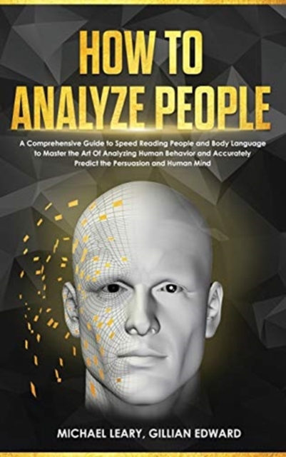 How To Analyze People : A Comprehensive Guide to Speed Reading People and Body Language to Master the Art Of Analyzing Human Behavior and Accurately Predict the Persuasion and Human Mind, Hardback Book