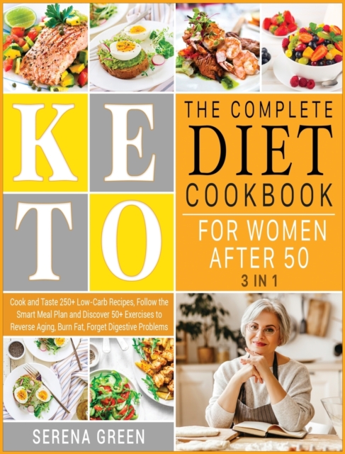 The Complete Keto Diet Cookbook for Women After 50 [3 in 1] : Cook and Taste 250+ Low-Carb Recipes, Follow the Smart Meal Plan and Discover 50+ Exercises to Reverse Aging, Burn Fat, Forget Digestive P, Hardback Book