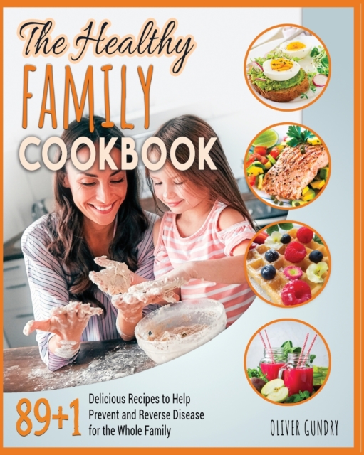 The Healthy Family Cookbook : 89+1 Delicious Recipes to Help Prevent and Reverse Disease for the Whole Family, Paperback / softback Book