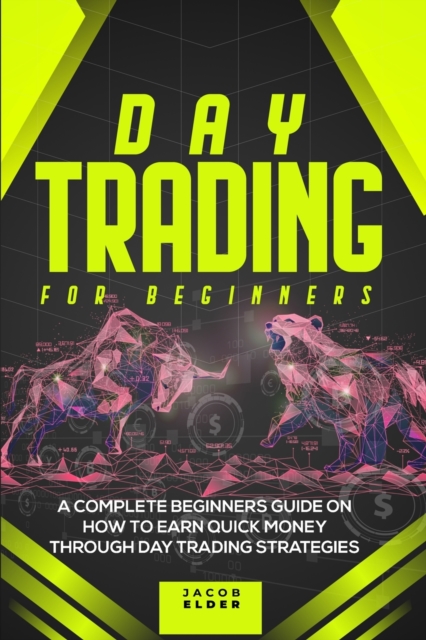 Day Trading For Beginners : A Complete Beginners Guide on How to Earn Quick Money Through Day Trading Strategies, Paperback / softback Book